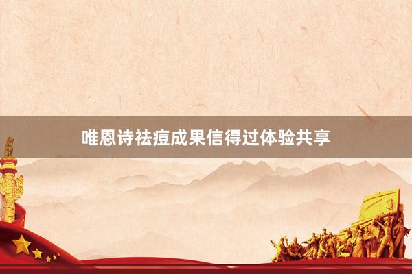 唯恩诗祛痘成果信得过体验共享